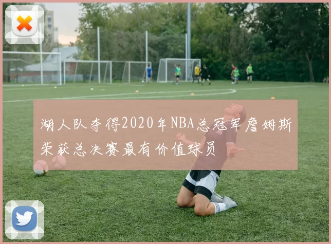 湖人队夺得2020年NBA总冠军詹姆斯荣获总决赛最有价值球员