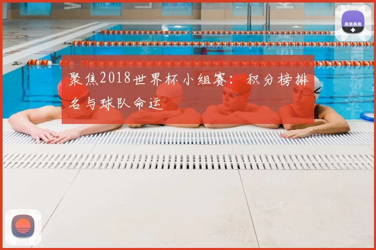 聚焦2018世界杯小组赛:积分榜排名与球队命运