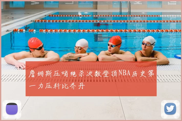 詹姆斯压哨绝杀次数登顶NBA历史第一力压科比乔丹