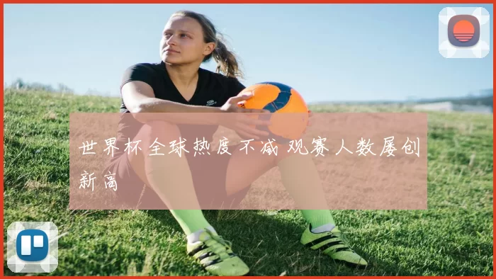 世界杯全球热度不减 观赛人数屡创新高