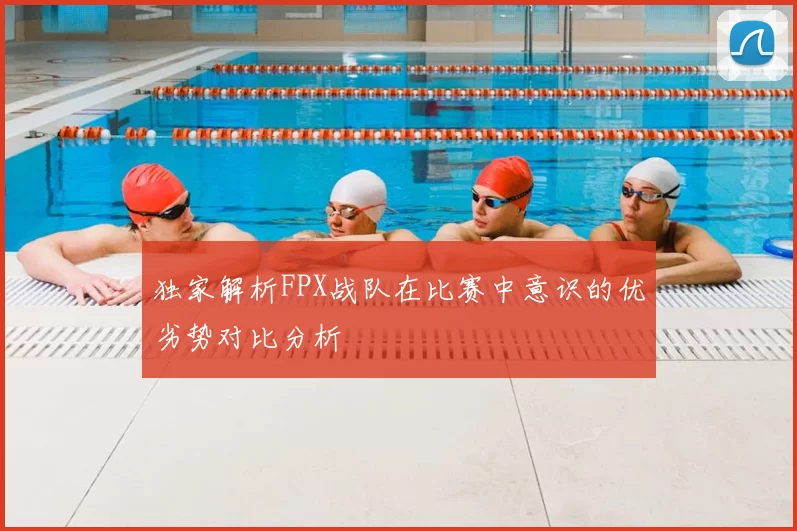 独家解析FPX战队在比赛中意识的优劣势对比分析