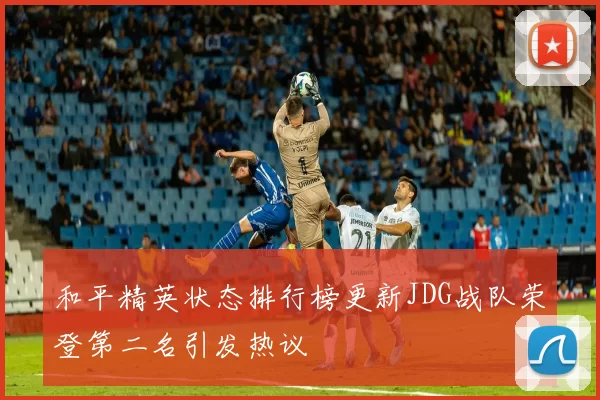 和平精英状态排行榜更新JDG战队荣登第二名引发热议