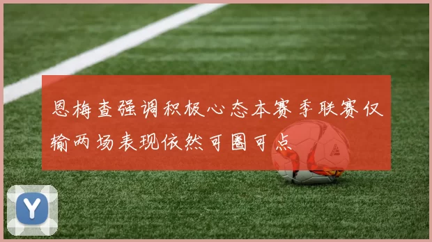 恩梅查强调积极心态本赛季联赛仅输两场表现依然可圈可点