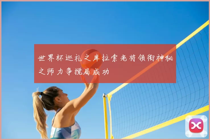 世界杯巡礼之库拉索老将领衔神秘之师力争搅局成功