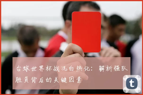 台球世界杯战况白热化：解析强队胜负背后的关键因素