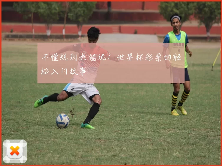 不懂规则也能玩?世界杯彩票的轻松入门故事
